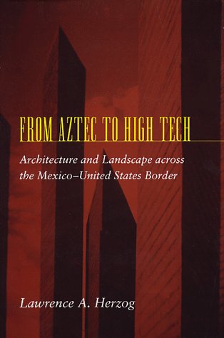 From Aztec to High Tech: Architecture and Landscape across the Mexico-United States Border (Creating the North American Landscape)