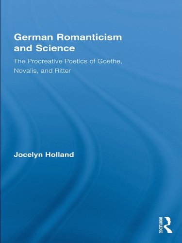 German Romanticism and Science: The Procreative Poetics of Goethe, Novalis, and Ritter (Routledge Studies in Romanticism)