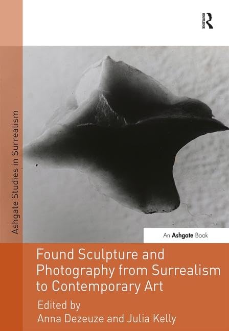 Found Sculpture and Photography from Surrealism to Contemporary Art (Studies in Surrealism)
