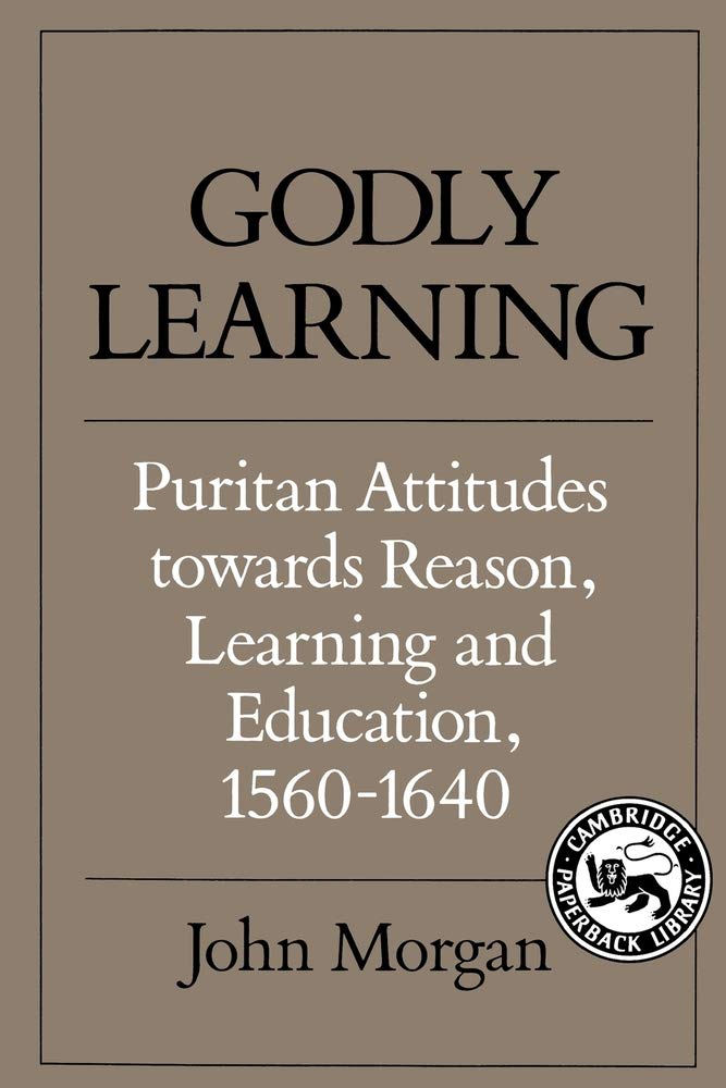 Godly Learning: Puritan Attitudes towards Reason, Learning and Education, 1560–1640