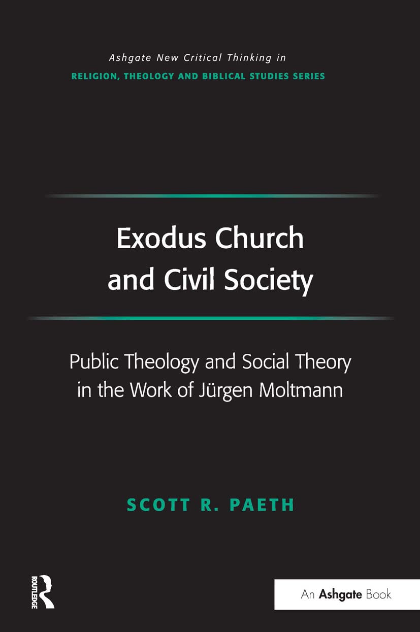 Exodus Church and Civil Society: Public Theology and Social Theory in the Work of Jürgen Moltmann (Routledge New Critical Thinking in Religion, Theology and Biblical Studies)