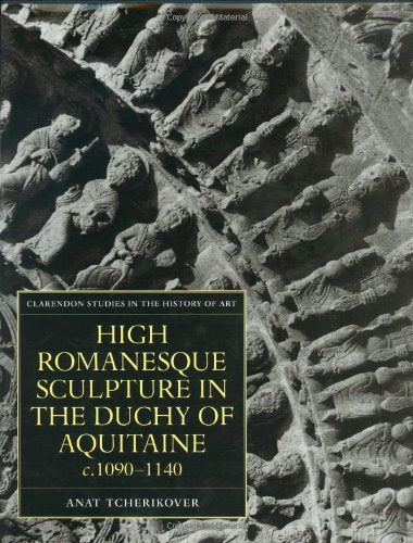 High Romanesque Sculpture in the Duchy of Aquitaine, c.1090-1140 (Clarendon Studies in the History of Art)
