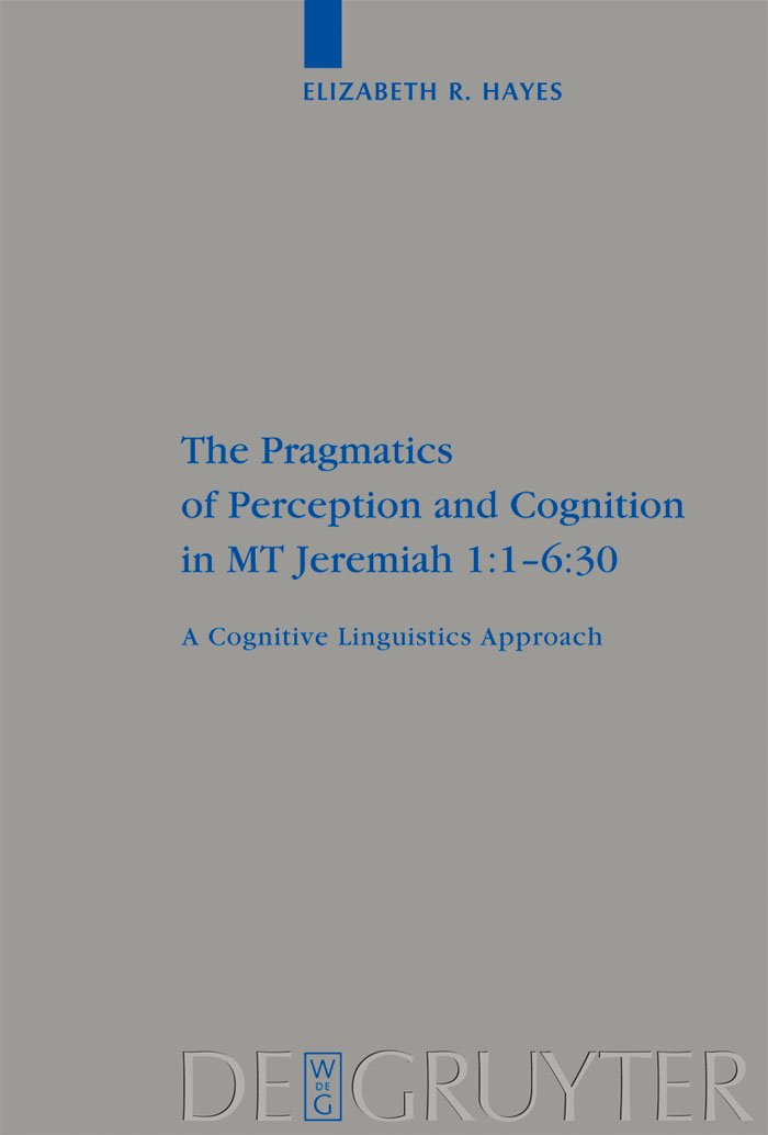 The Pragmatics of Perception and Cognition in MT Jeremiah 1:1-6:30: A Cognitive Linguistics Approach (Beihefte zur Zeitschrift für die alttestamentliche Wissenschaft, 380)