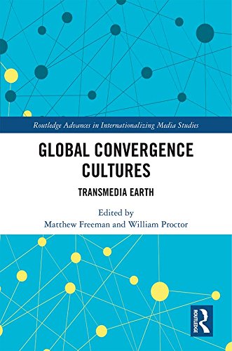 Global Convergence Cultures: Transmedia Earth (Routledge Advances in Internationalizing Media Studies Book 23)