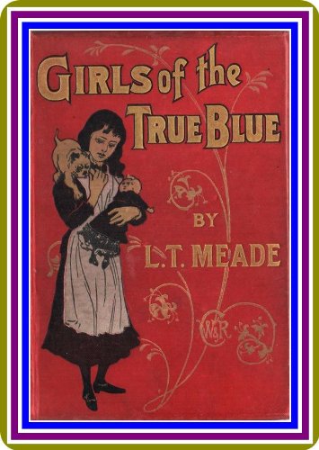 Girls of the True Blue, by L. T. Meade : (full image Illustrated)