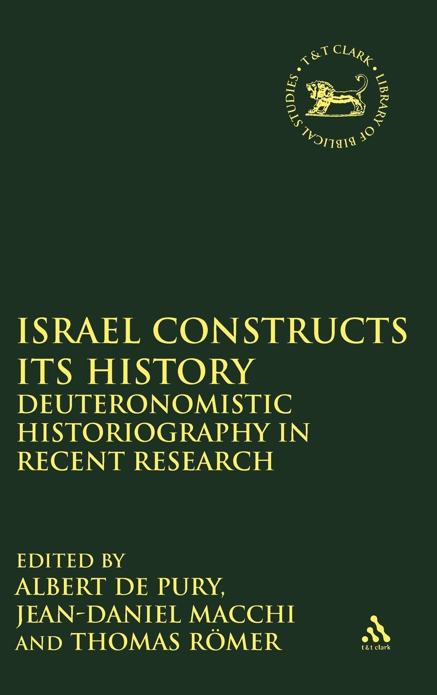 Israel Constructs its History: Deuteronomistic Historiography in Recent Research (The Library of Hebrew Bible/Old Testament Studies, 306)