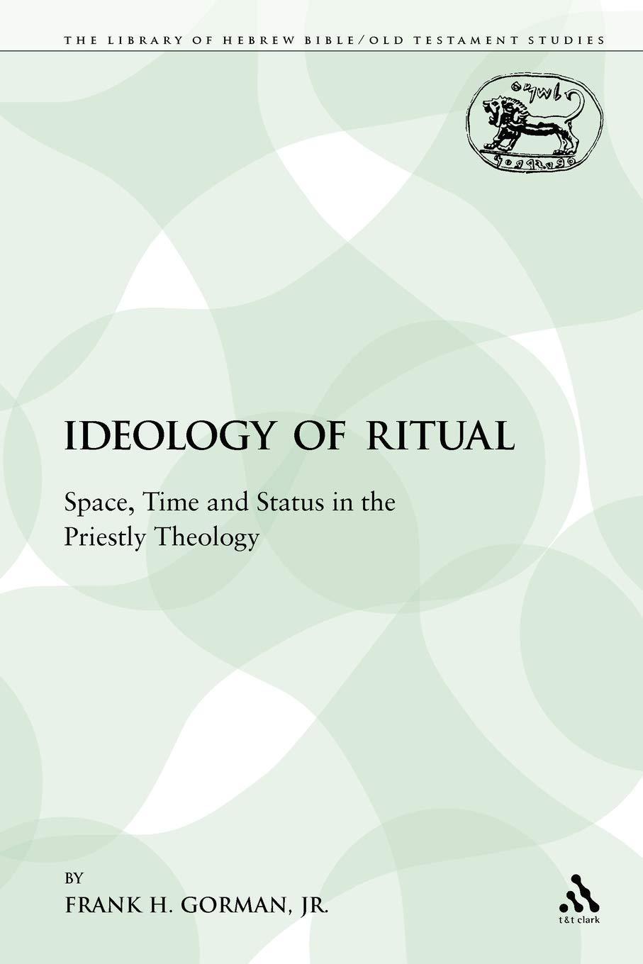 The Ideology of Ritual: Space, Time and Status in the Priestly Theology (The Library of Hebrew Bible/Old Testament Studies)