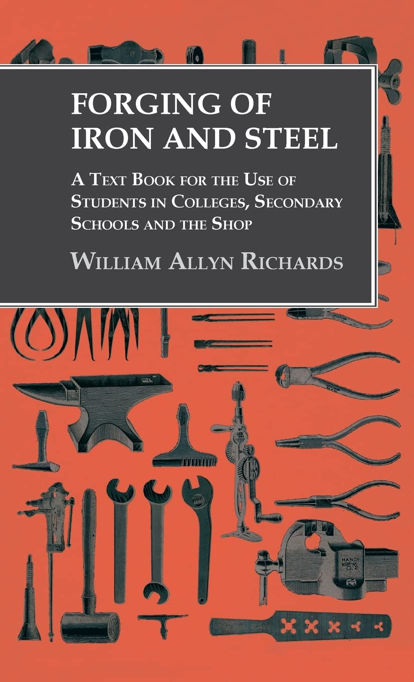 Forging of Iron and Steel - A Text Book for the Use of Students in Colleges, Secondary Schools and the Shop