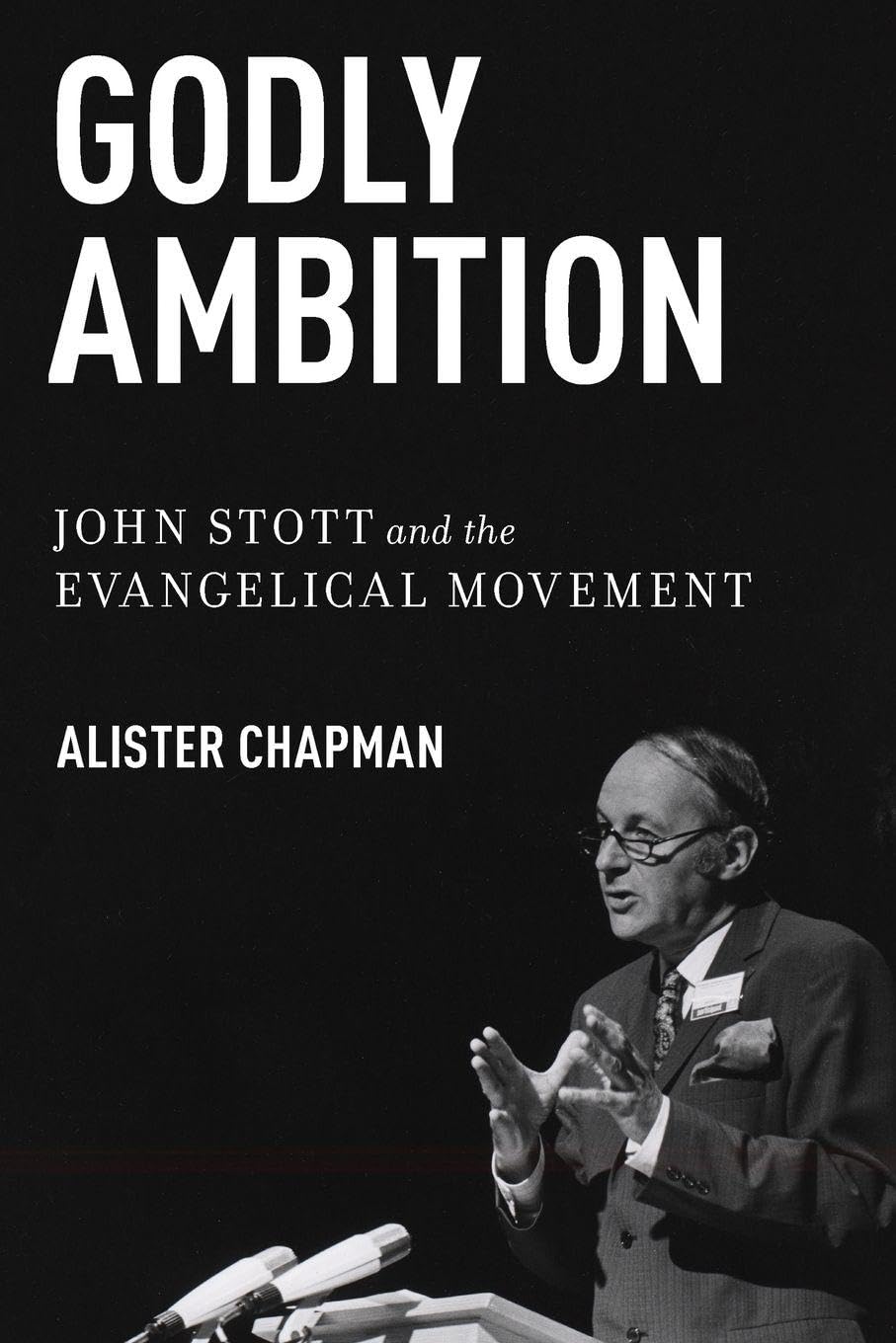 Godly Ambition: John Stott and the Evangelical Movement