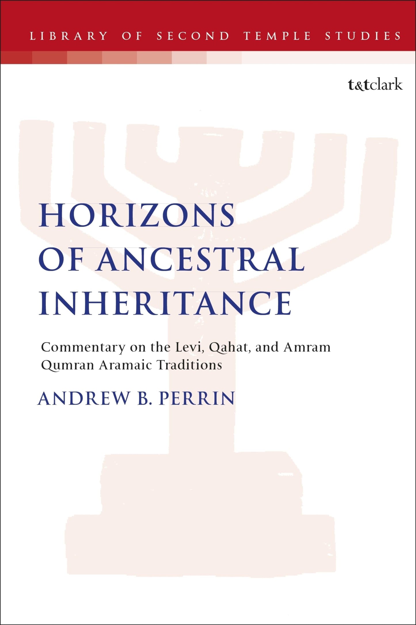 Horizons of Ancestral Inheritance: Commentary on the Levi, Qahat, and Amram Qumran Aramaic Traditions (The Library of Second Temple Studies)
