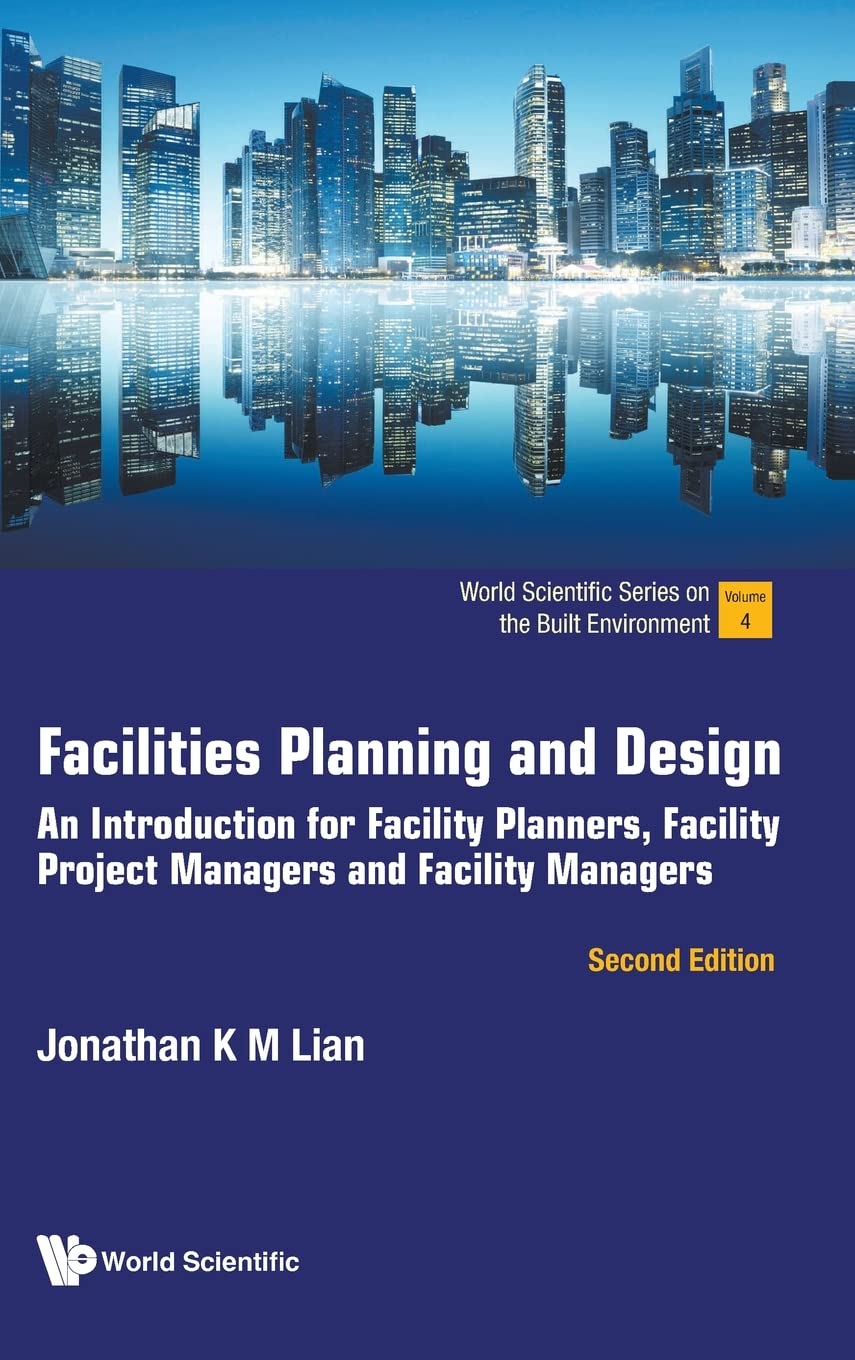 Facilities Planning And Design: An Introduction For Facility Planners, Facility Project Managers And Facility Managers (second Edition) (World Scientific Series On The Built Environment)