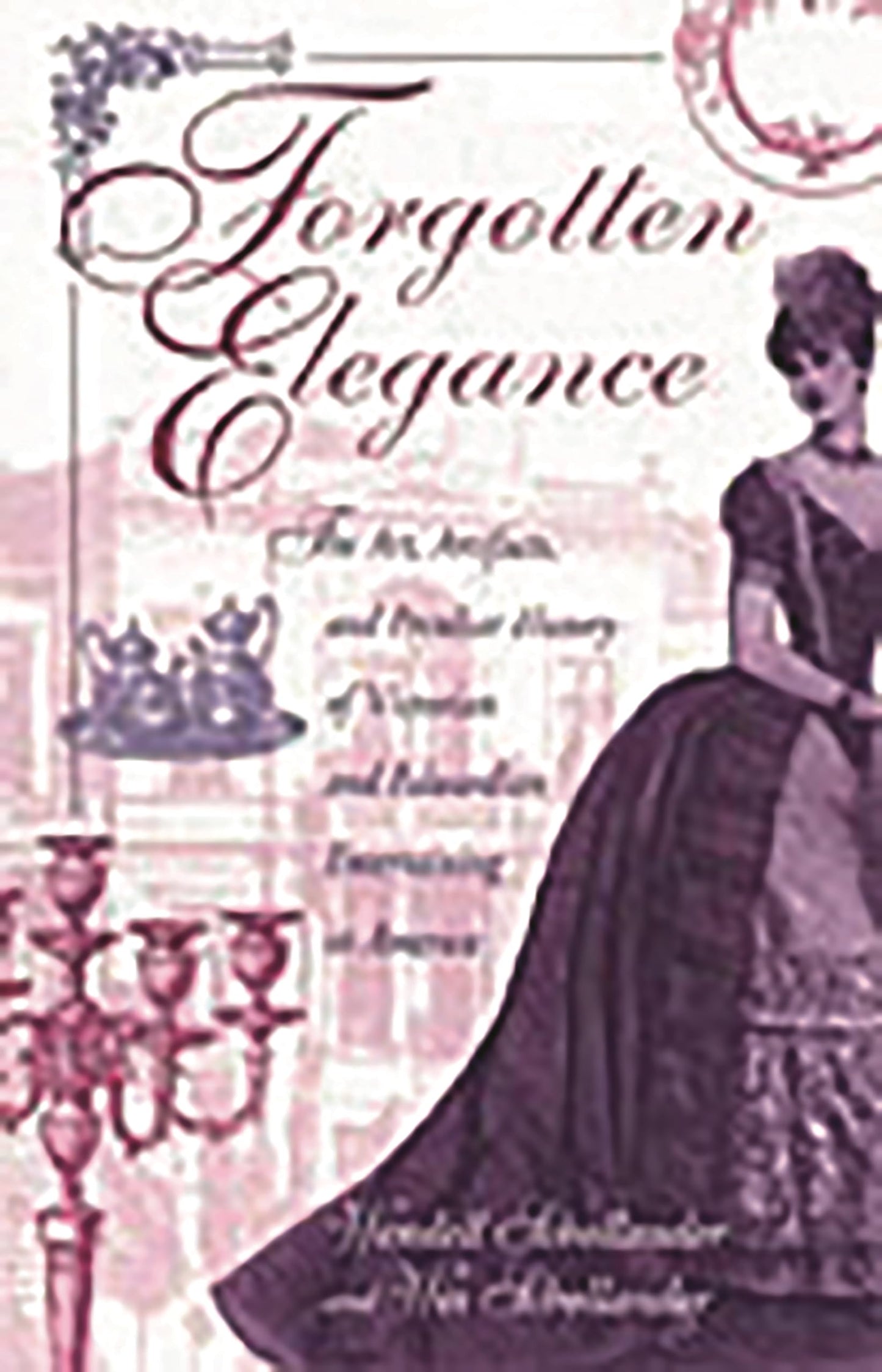 Forgotten Elegance: The Art, Artifacts, and Peculiar History of Victorian and Edwardian Entertaining in America