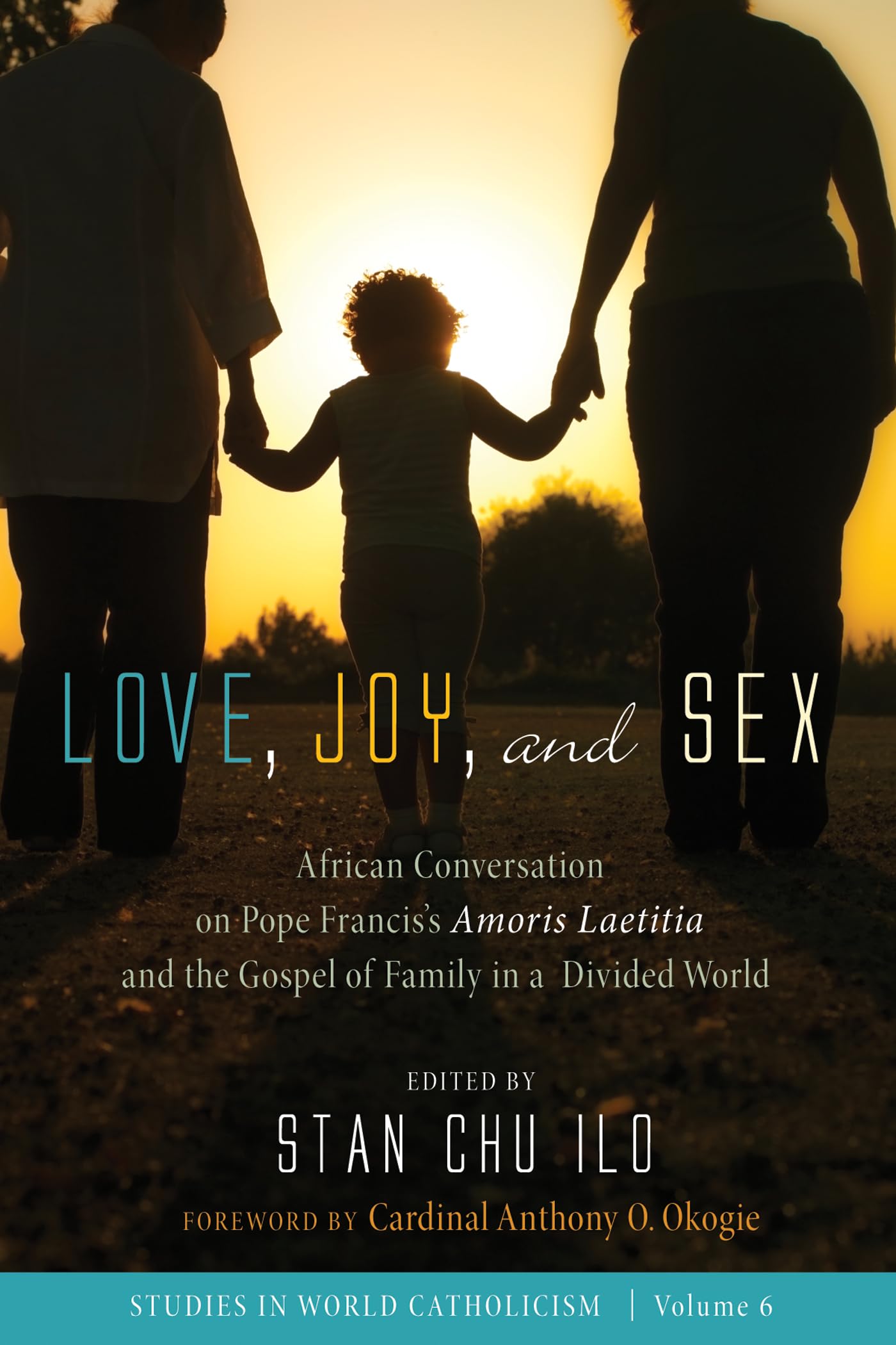Love, Joy, and Sex: African Conversation on Pope Francis's Amoris Laetitia and the Gospel of Family in a Divided World (Studies in World Catholicism)