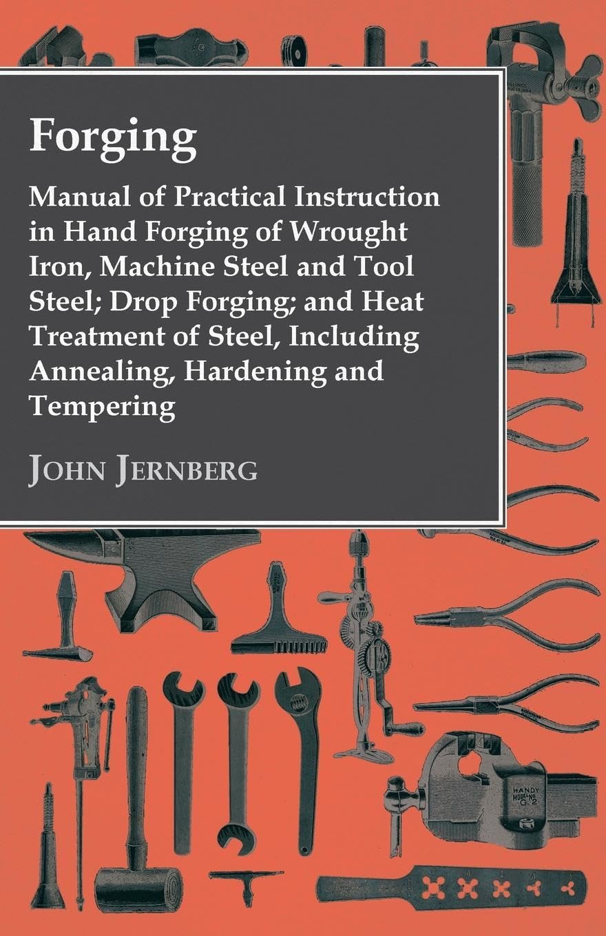 Forging - Manual of Practical Instruction in Hand Forging of Wrought Iron, Machine Steel and Tool Steel; Drop Forging; And Heat Treatment of Steel, Including Annealing, Hardening and Tempering
