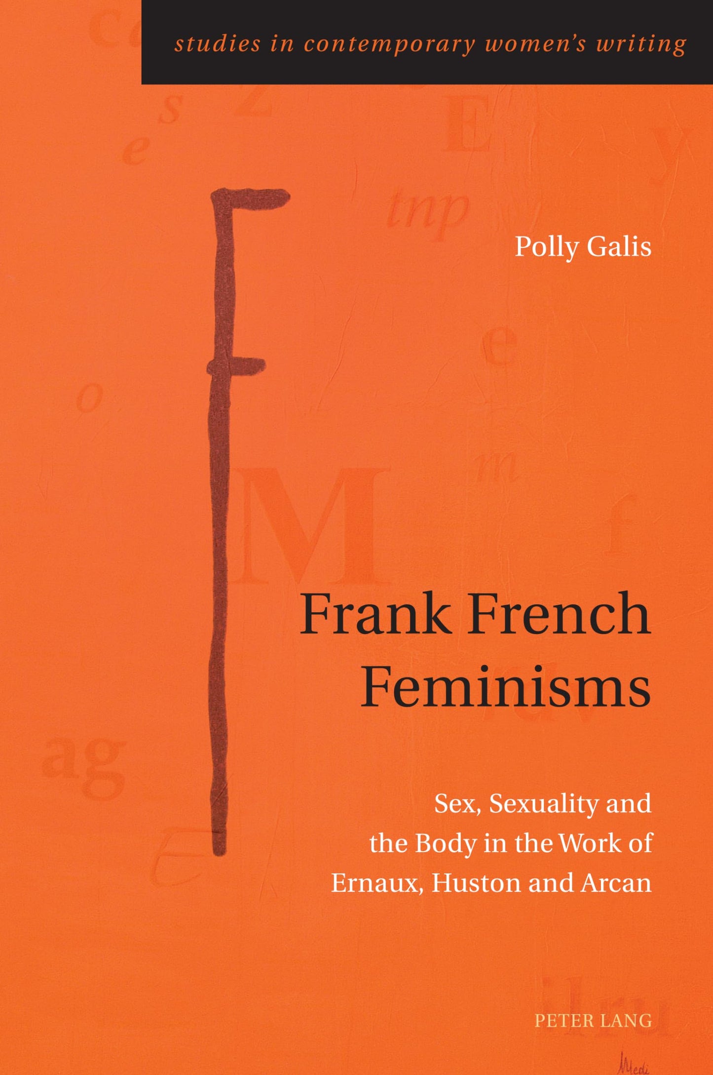 Frank French Feminisms: Sex, Sexuality and the Body in the Work of Ernaux, Huston and Arcan (Studies in Contemporary Women’s Writing, 12)