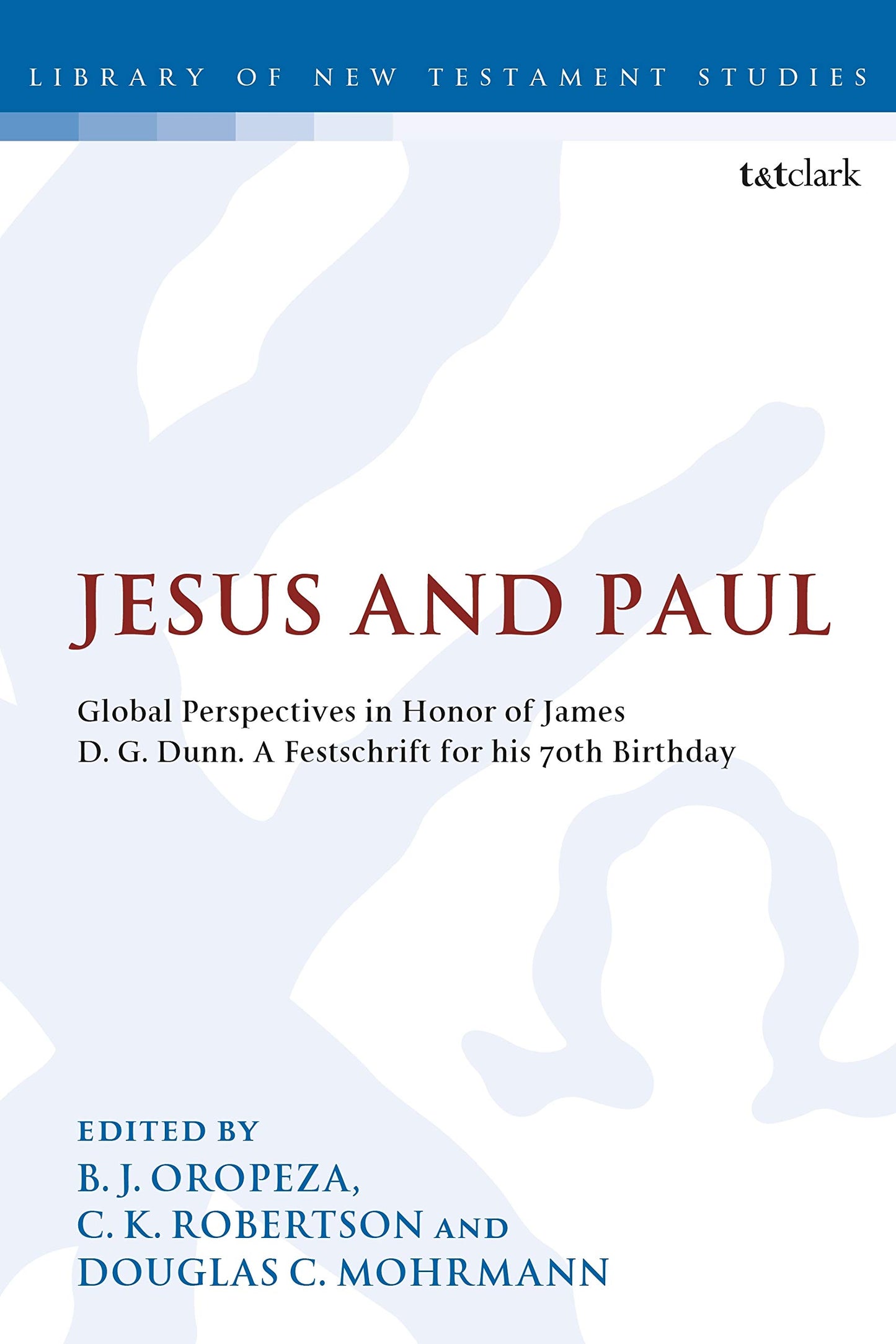 Jesus and Paul: Global Perspectives in Honour of James D. G. Dunn. A festschrift for his 70th Birthday (The Library of New Testament Studies)