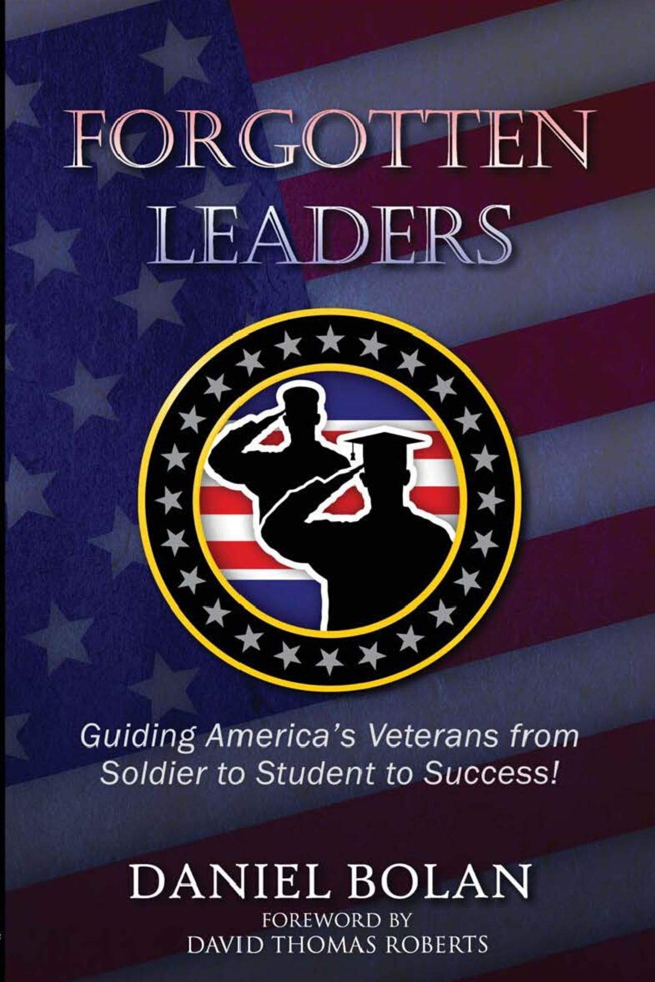 Forgotten Leaders: Guiding America’s Veterans from Soldier to Student to Success!