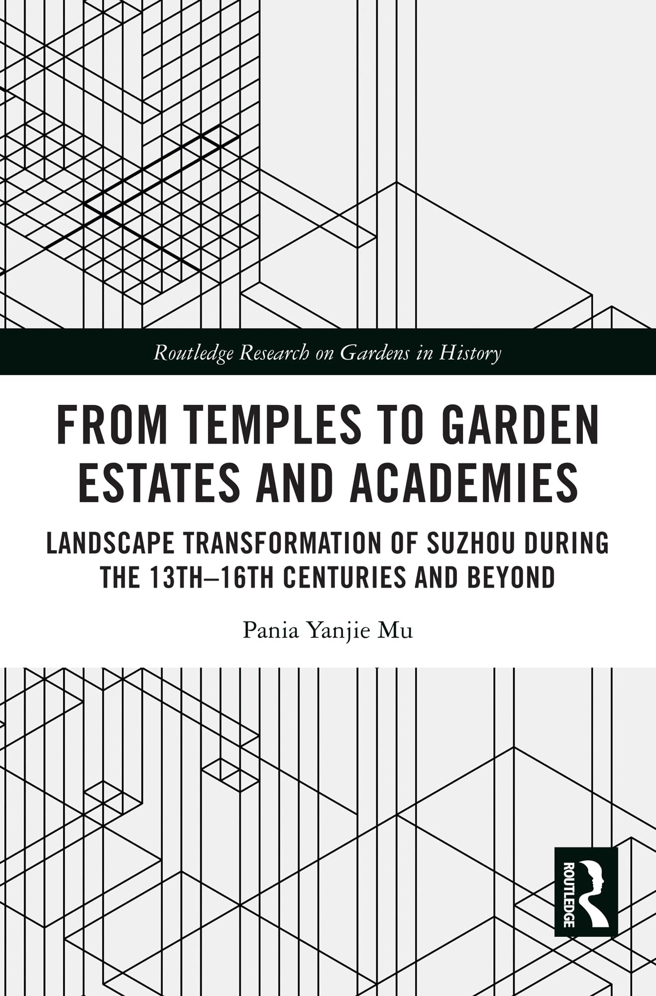 From Temples to Garden Estates and Academies: Landscape Transformation of Suzhou During the 13th–16th Centuries and Beyond (Routledge Research on Gardens in History)