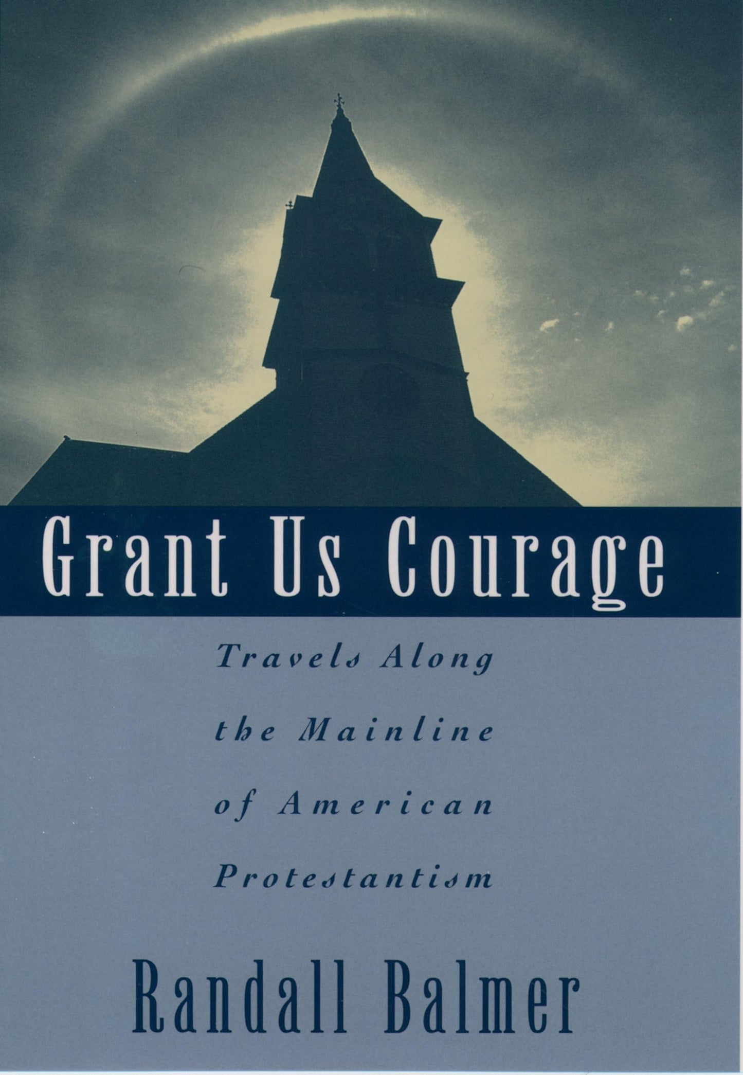 Grant Us Courage: Travels Along the Mainline of American Protestantism