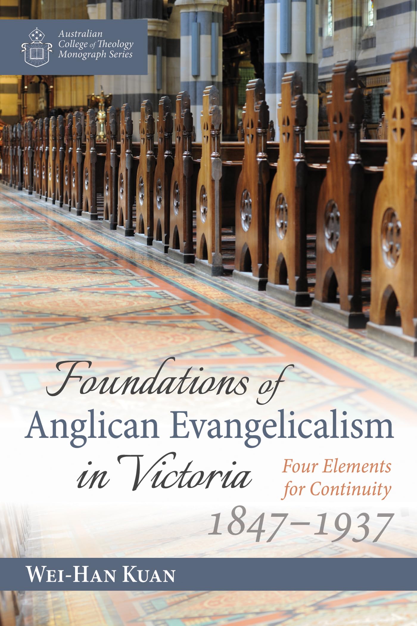 Foundations of Anglican Evangelicalism in Victoria: Four Elements for Continuity, 1847-1937 (Australian College of Theology Monograph)