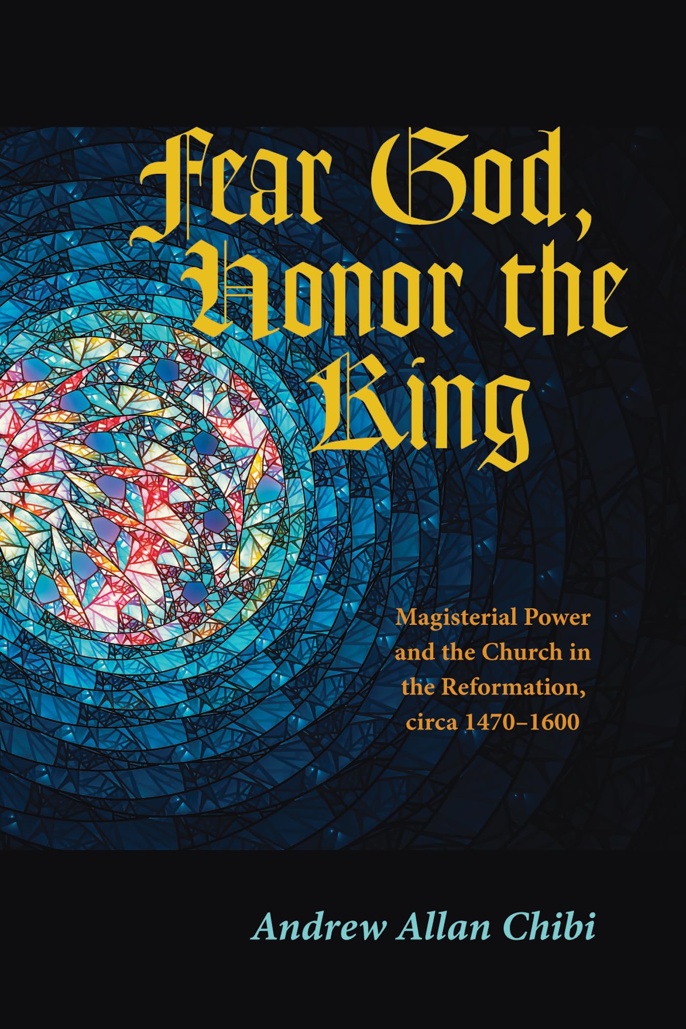 Fear God, Honor the King: Magisterial Power and the Church in the Reformation, Circa 1470-1600