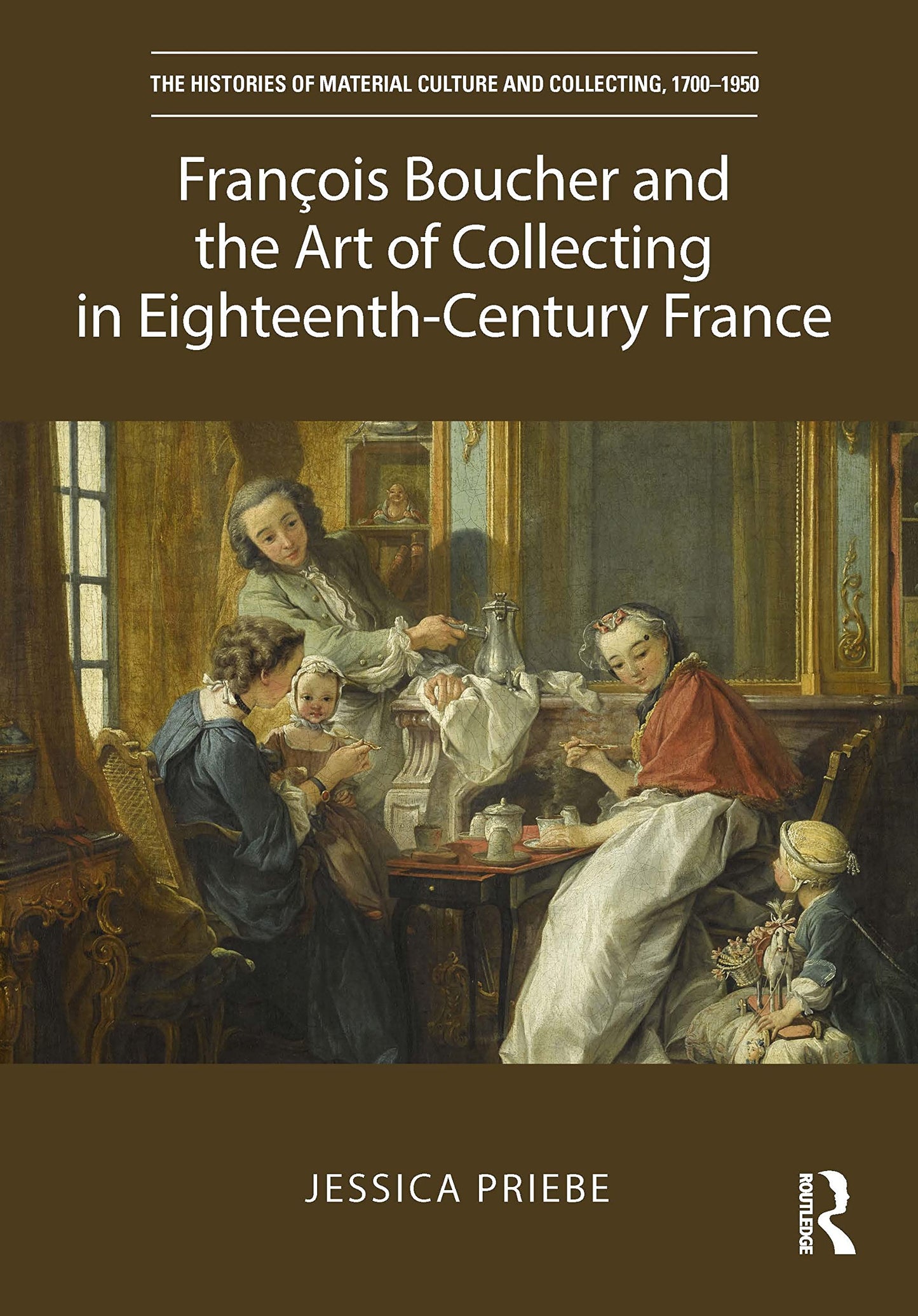 François Boucher and the Art of Collecting in Eighteenth-Century France (The Histories of Material Culture and Collecting, 1700-1950)