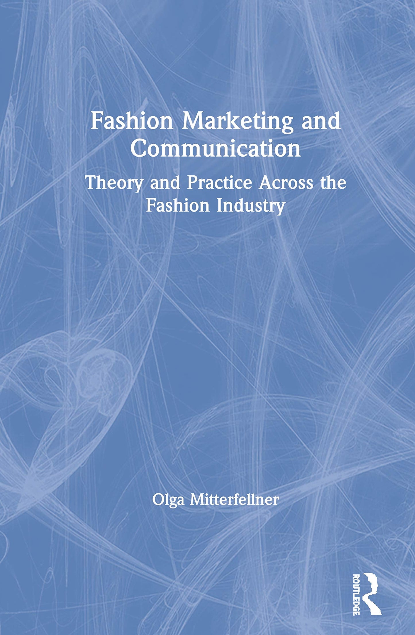 Fashion Marketing and Communication: Theory and Practice Across the Fashion Industry (Mastering Fashion Management)