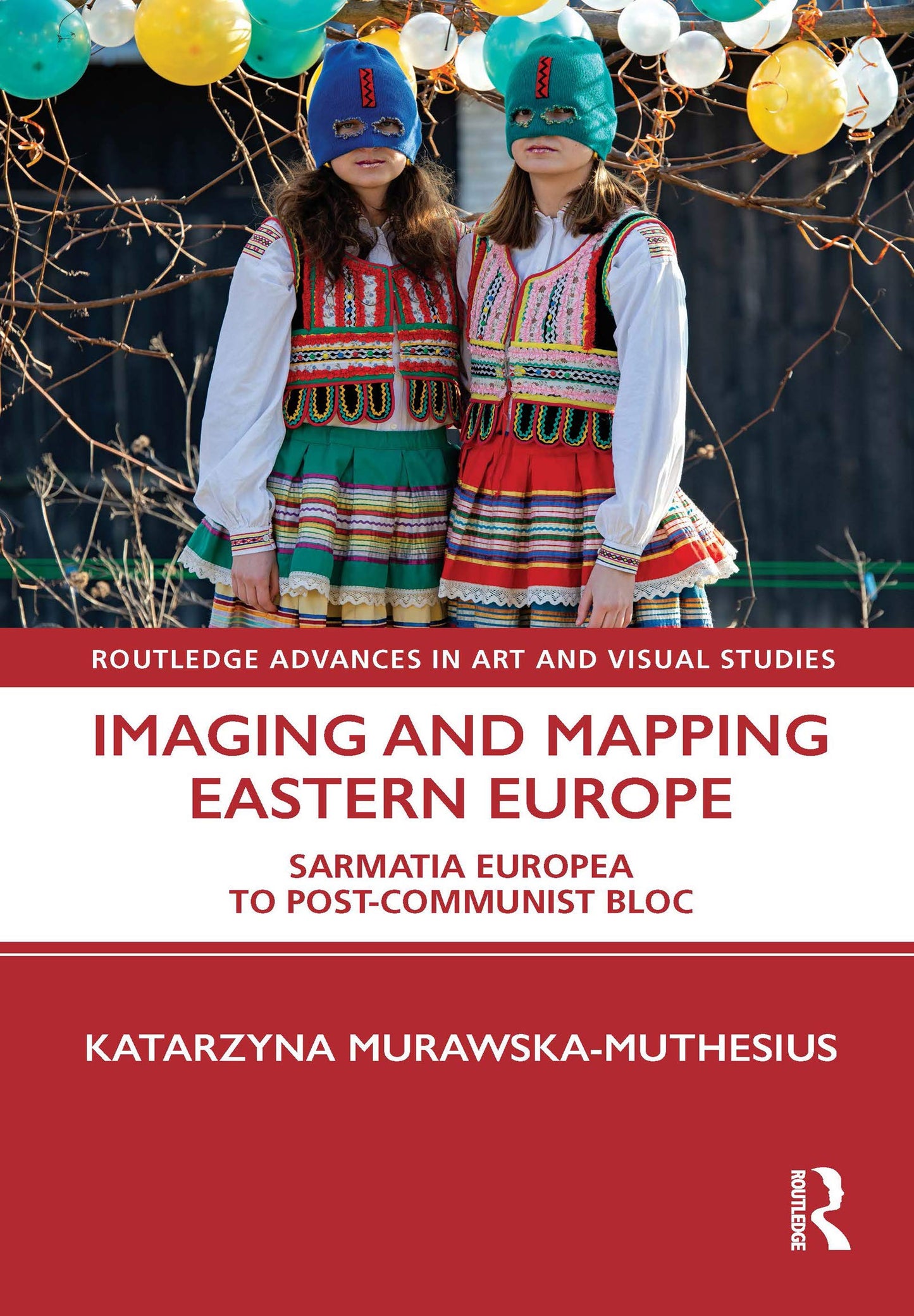Imaging and Mapping Eastern Europe: Sarmatia Europea to Post-Communist Bloc (Routledge Advances in Art and Visual Studies)