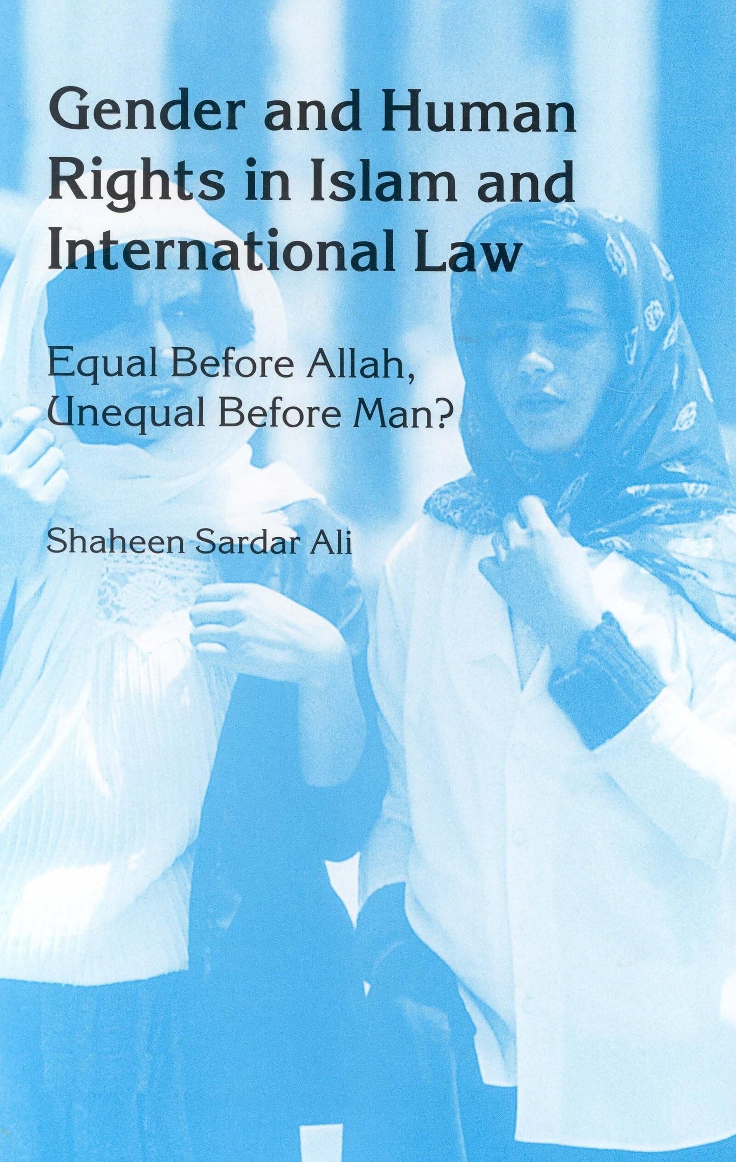 Gender and Human Rights in Islam and International Law:Equal Before Allah, Unequal Before Man?