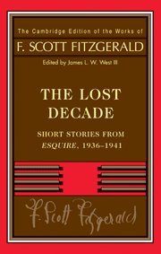 Fitzgerald: The Lost Decade: Short Stories from Esquire, 1936–1941 (The Cambridge Edition of the Works of F. Scott Fitzgerald)