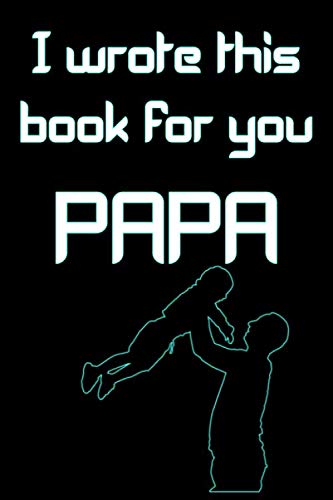 I wrote this book for you PAPA: 100 Pages 6" x 9" Lined Black Blanc Paper Notebook, for Fathers- To Write Stoies , Notes, Journal Memories ...