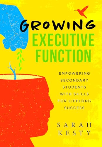 Growing Executive Function: Empowering Secondary Students With Skills for Lifelong Success (Executive function made easy for teachers)