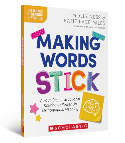Making Words Stick: A Four-Step Instructional Routine to Power Up Orthographic Mapping (The Science of Reading in Practice)
