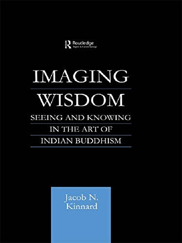Imaging Wisdom: Seeing and Knowing in the Art of Indian Buddhism (Routledge Critical Studies in Buddhism Book 6)