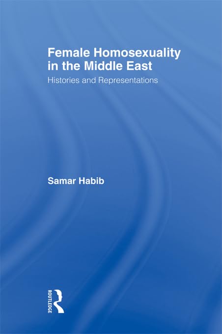 Female Homosexuality in the Middle East: Histories and Representations (Routledge Research in Gender and Society)