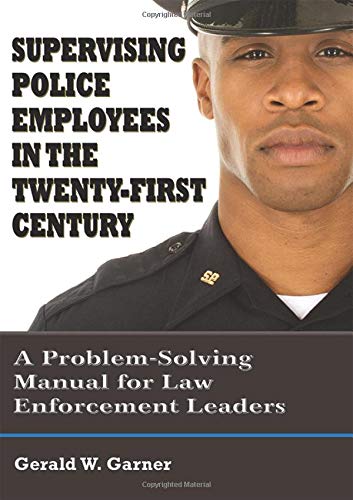 Supervising Police Employees in the Twenty-First Century: A Problem-Solving Manual for Law Enforcement Leaders