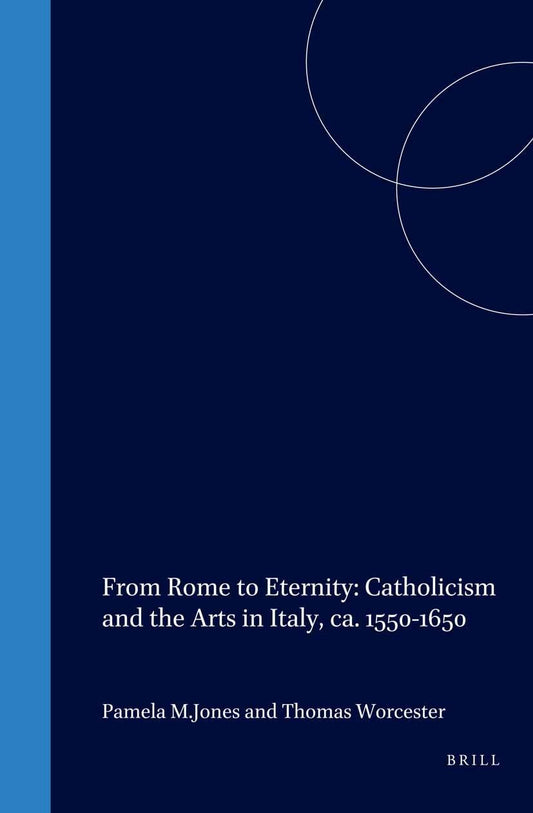 From Rome to Eternity: Catholicism and the Arts in Italy, Ca. 1550-1650 (Cultures, Beliefs and Traditions Medieval and Early Modern Peoples, 14)