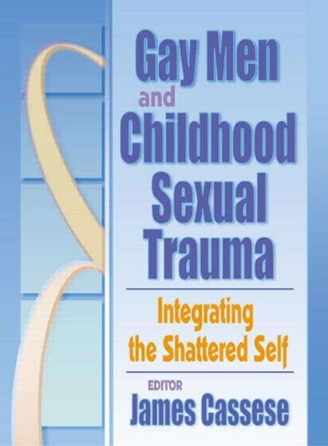 Gay Men and Childhood Sexual Trauma: Integrating the Shattered Self (Journal of Gay & Lesbian Social Services Ser., Vol. 12, Nos.)