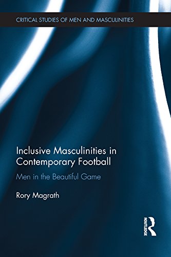 Inclusive Masculinities in Contemporary Football: Men in the Beautiful Game (Critical Studies of Men and Masculinities)