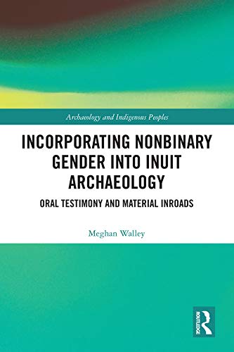 Incorporating Nonbinary Gender into Inuit Archaeology: Oral Testimony and Material Inroads (Archaeology and Indigenous Peoples)