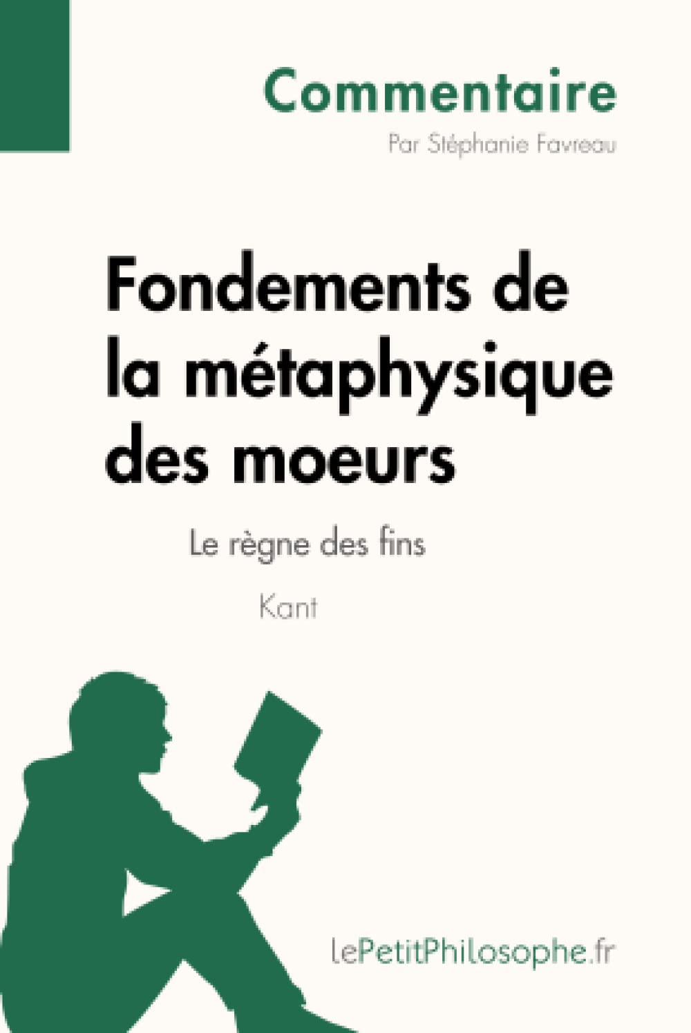 Fondements de la métaphysique des moeurs de Kant - Le règne des fins (Commentaire): Comprendre La Philosophie Avec Lepetitphilosophe.Fr (French Edition)