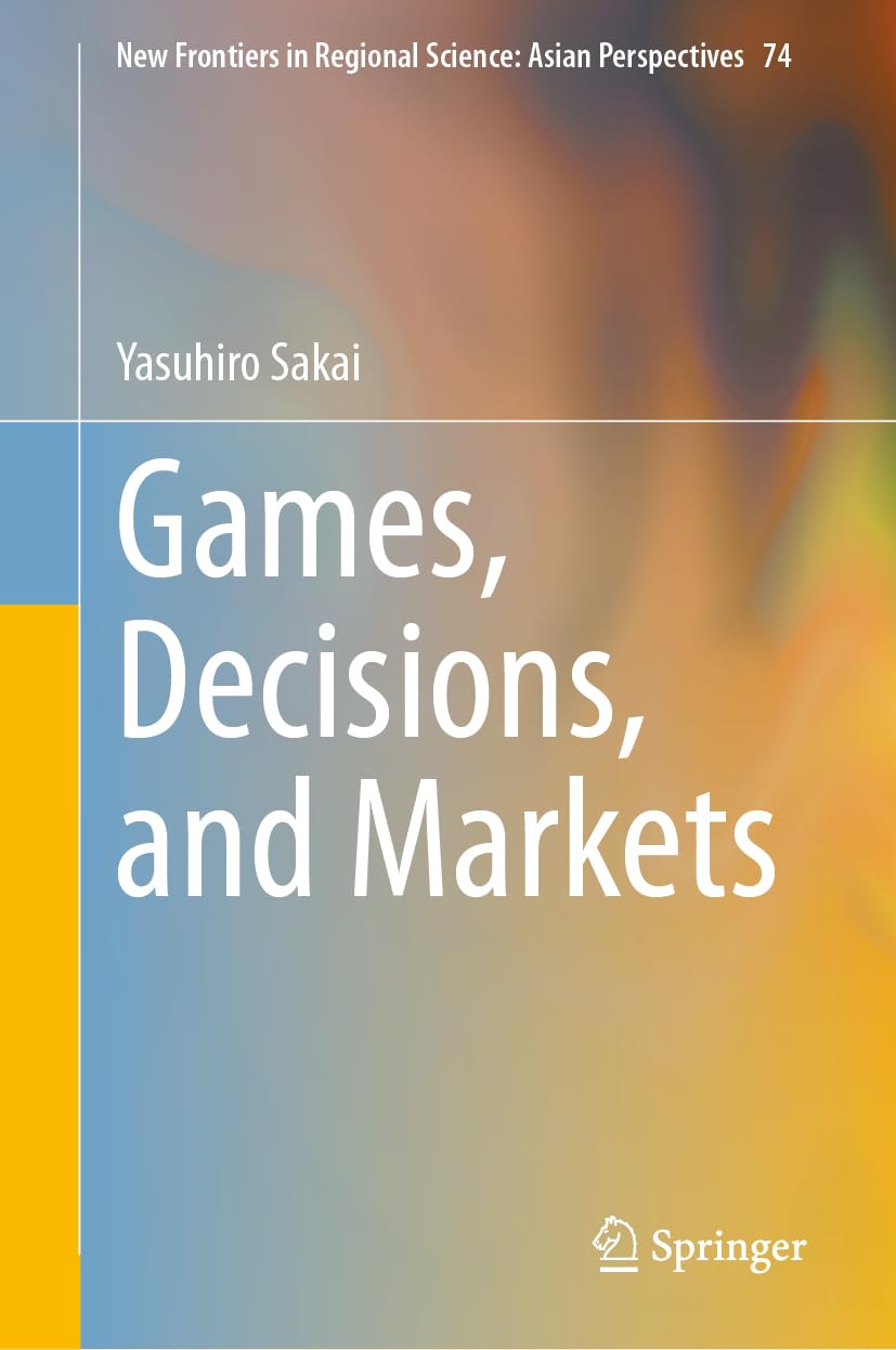 Games, Decisions, and Markets (New Frontiers in Regional Science: Asian Perspectives, 74)