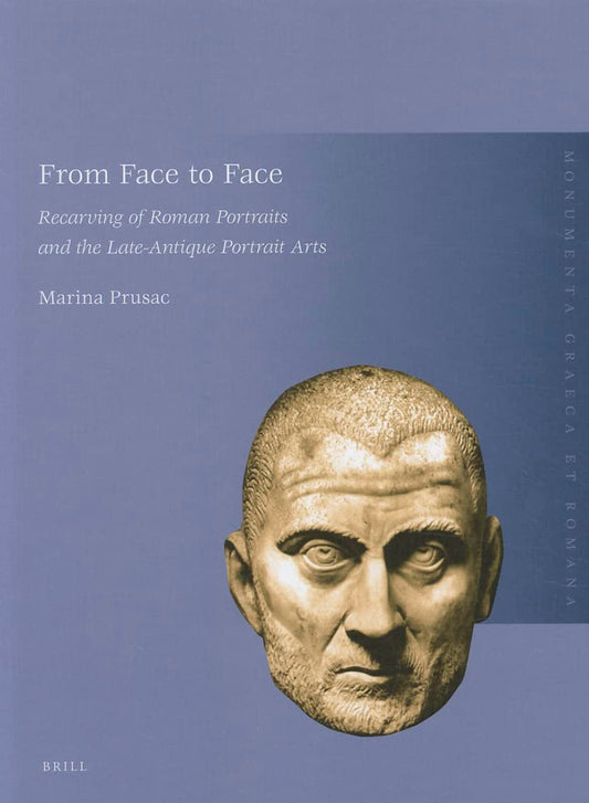 From Face to Face: Recarving of Roman Portraits and the Late-Antique Portrait Arts (Monumenta Graeca Et Romana)