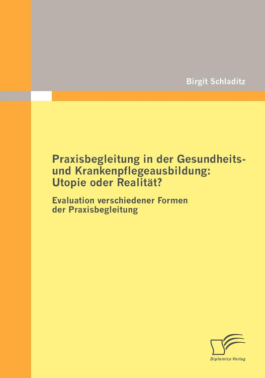 Praxisbegleitung in der Gesundheits- und Krankenpflegeausbildung: Utopie oder Realität?: Evaluation verschiedener Formen der Praxisbegleitung (German Edition)