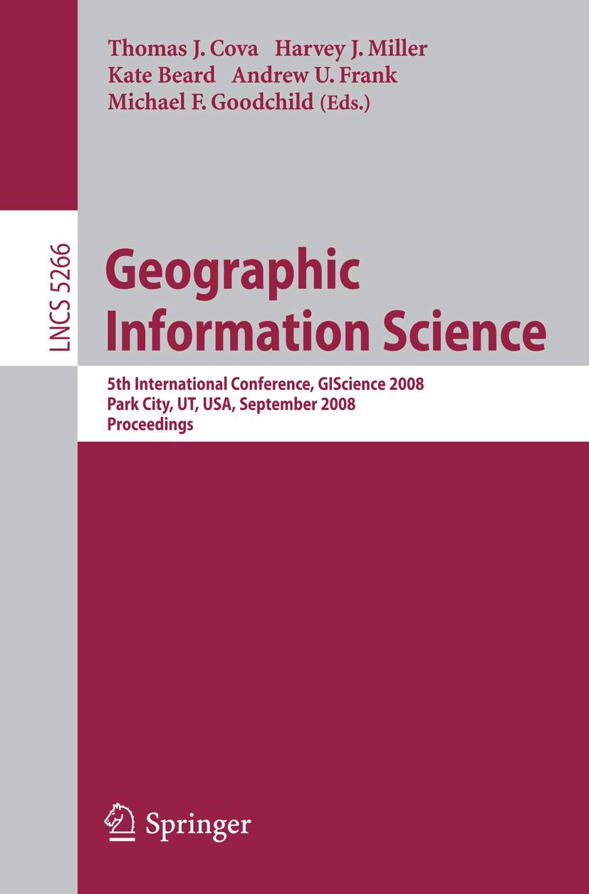 Geographic Information Science: 5th International Conference, GIScience 2008, Park City, UT, USA, September 23-26, 2008, Proceedings (Lecture Notes in Computer Science, 5266)