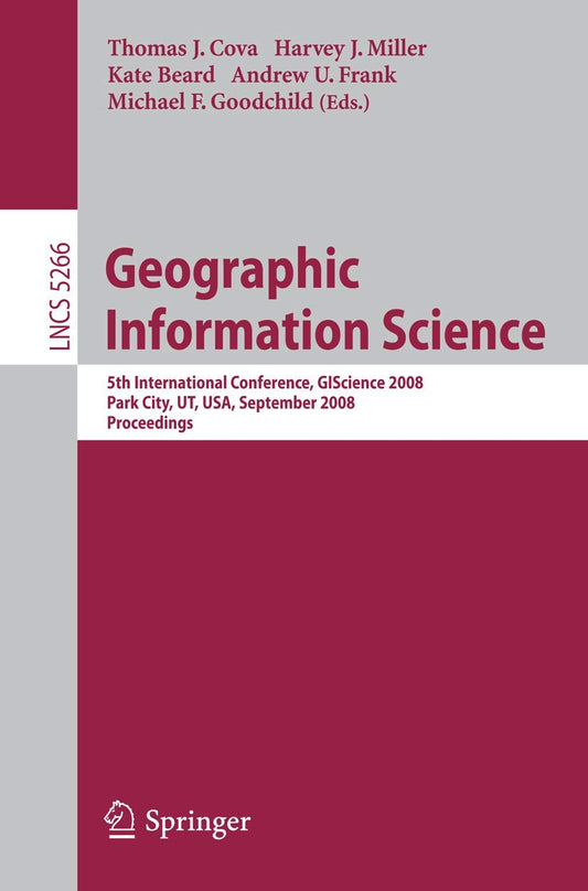 Geographic Information Science: 5th International Conference, GIScience 2008, Park City, UT, USA, September 23-26, 2008, Proceedings (Lecture Notes in Computer Science, 5266)