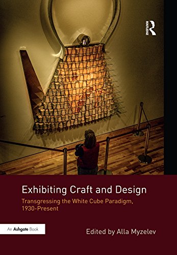Exhibiting Craft and Design: Transgressing the White Cube Paradigm, 1930–Present