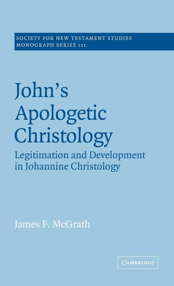 John's Apologetic Christology: Legitimation and Development in Johannine Christology (Society for New Testament Studies Monograph Series, Series Number 111)