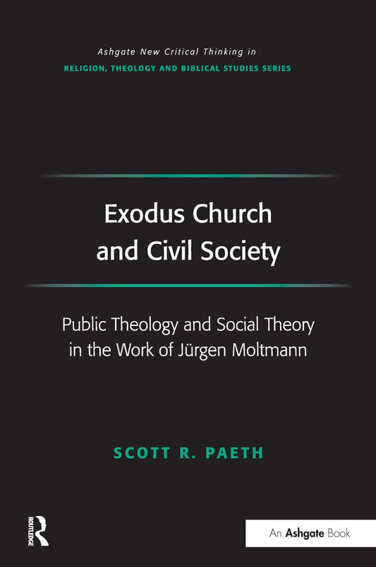 Exodus Church and Civil Society: Public Theology and Social Theory in the Work of Jürgen Moltmann (Routledge New Critical Thinking in Religion, Theology and Biblical Studies)