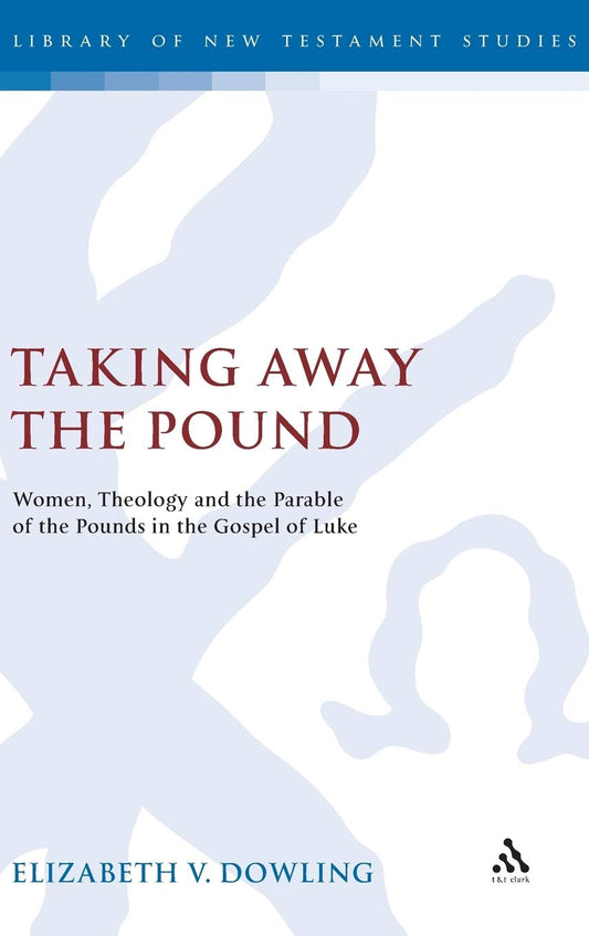 Taking Away the Pound: Women, Theology and the Parable of the Pounds in the Gospel of Luke (The Library of New Testament Studies)